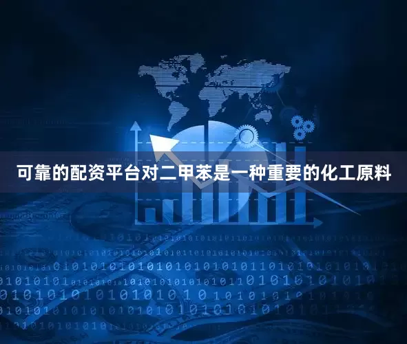可靠的配资平台对二甲苯是一种重要的化工原料