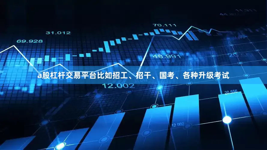 a股杠杆交易平台比如招工、招干、国考、各种升级考试