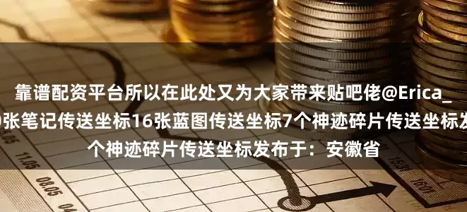 靠谱配资平台所以在此处又为大家带来贴吧佬@Erica_Kitty的攻略50张笔记传送坐标16张蓝图传送坐标7个神迹碎片传送坐标发布于：安徽省