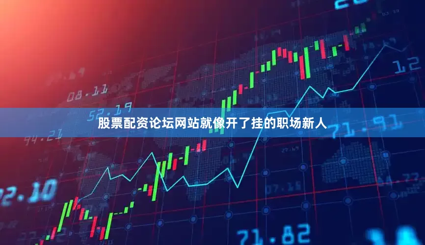 股票配资论坛网站就像开了挂的职场新人
