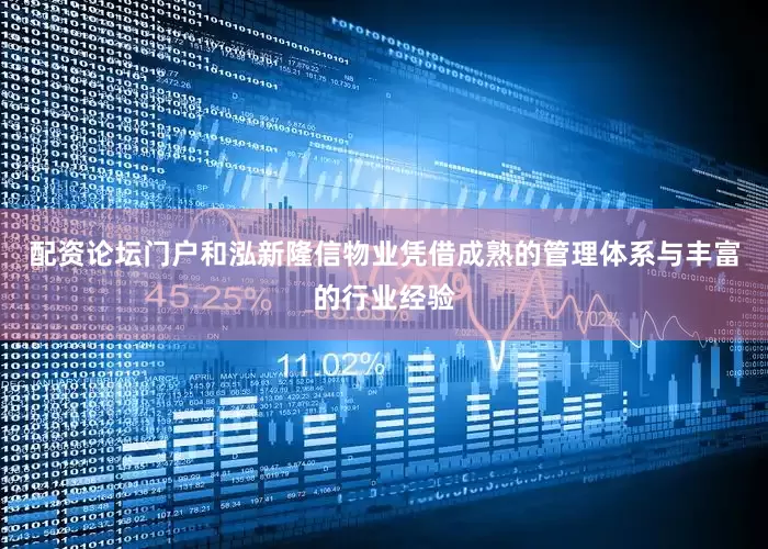 配资论坛门户和泓新隆信物业凭借成熟的管理体系与丰富的行业经验