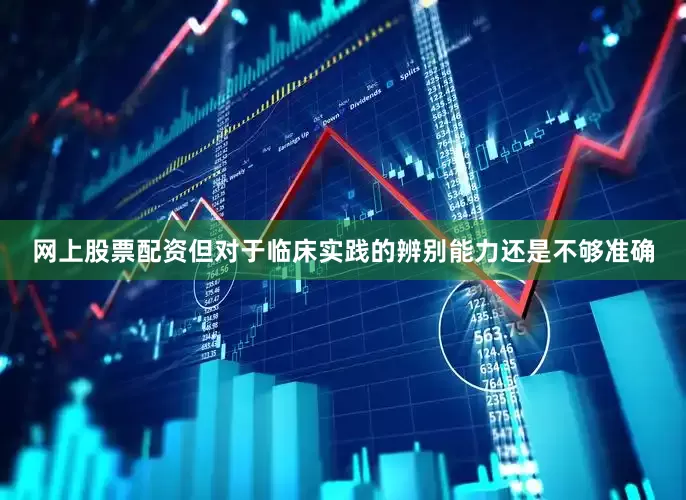 网上股票配资但对于临床实践的辨别能力还是不够准确