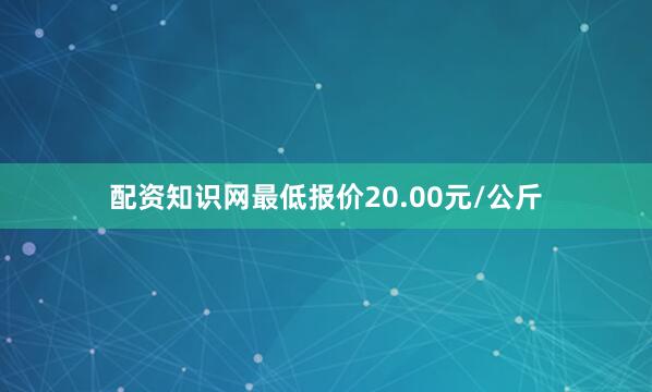 配资知识网最低报价20.00元/公斤