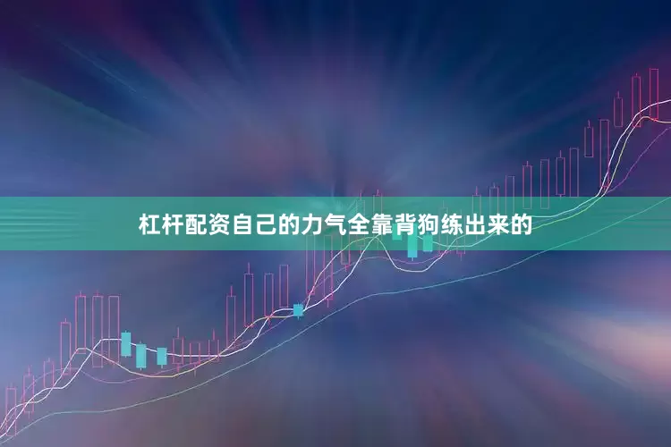 杠杆配资自己的力气全靠背狗练出来的