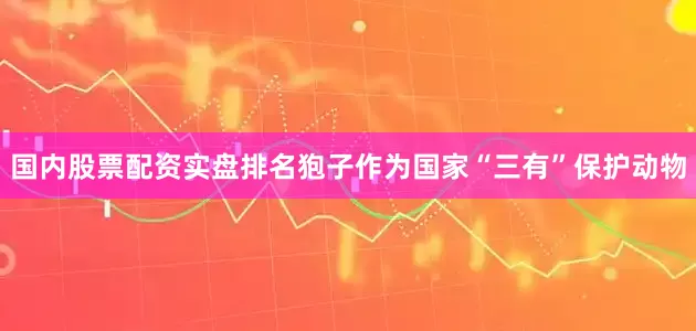 国内股票配资实盘排名狍子作为国家“三有”保护动物