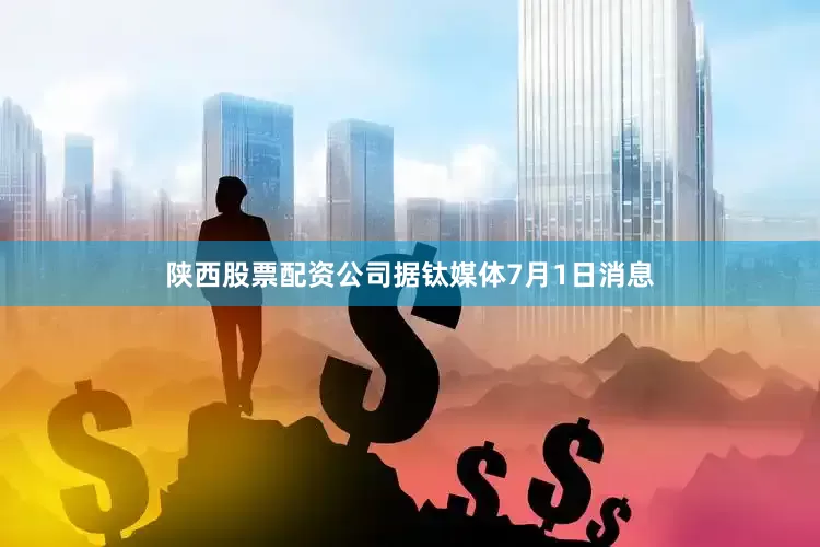 陕西股票配资公司　　据钛媒体7月1日消息