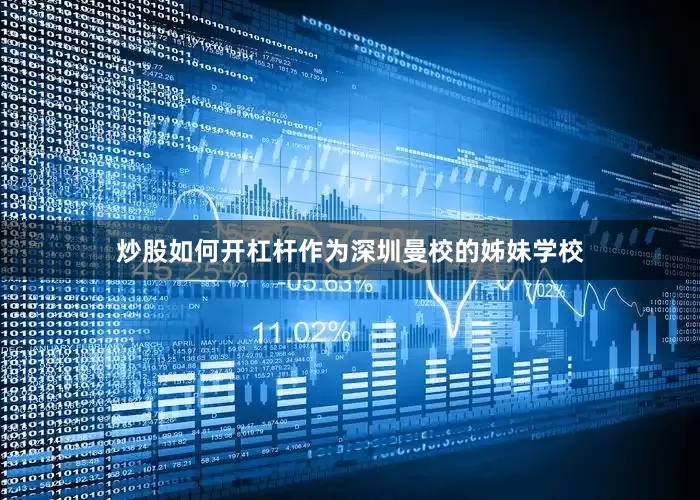 炒股如何开杠杆作为深圳曼校的姊妹学校