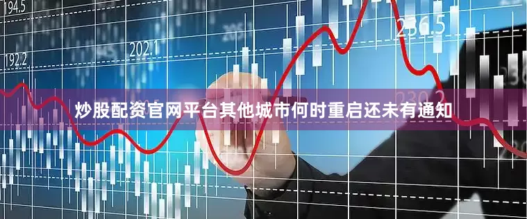 炒股配资官网平台其他城市何时重启还未有通知