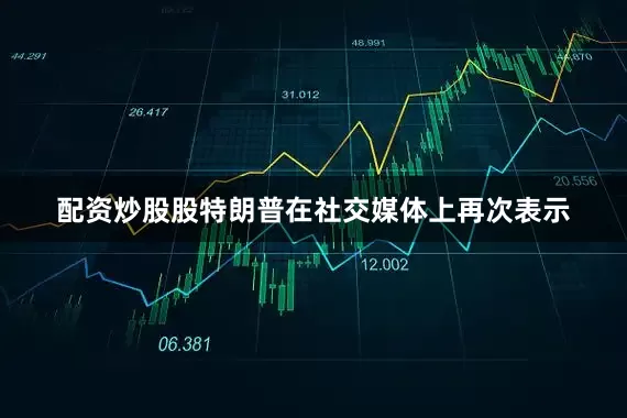 配资炒股股特朗普在社交媒体上再次表示