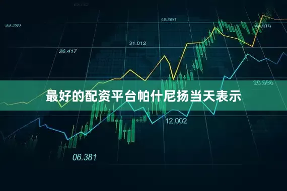 最好的配资平台　　帕什尼扬当天表示
