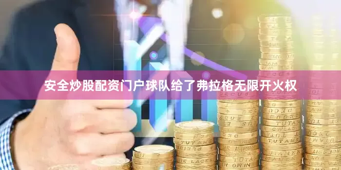 安全炒股配资门户球队给了弗拉格无限开火权