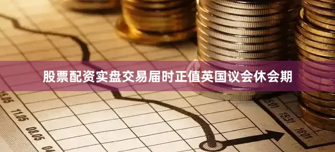 股票配资实盘交易届时正值英国议会休会期