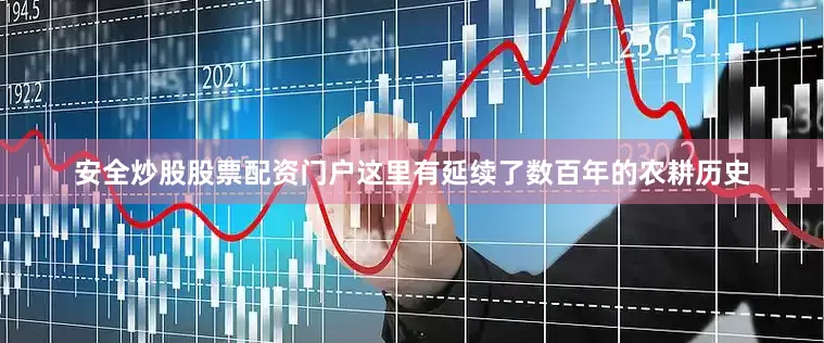 安全炒股股票配资门户这里有延续了数百年的农耕历史