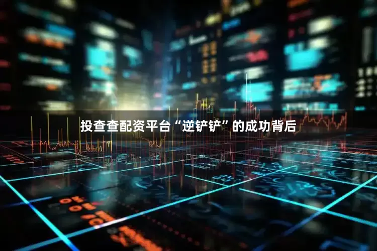 投查查配资平台“逆铲铲”的成功背后