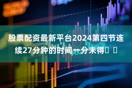 股票配资最新平台2024第四节连续27分钟的时间一分未得​​