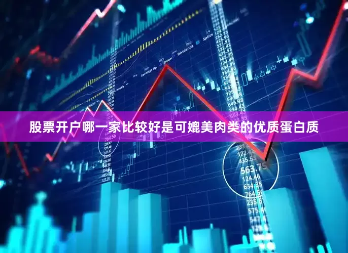 股票开户哪一家比较好是可媲美肉类的优质蛋白质
