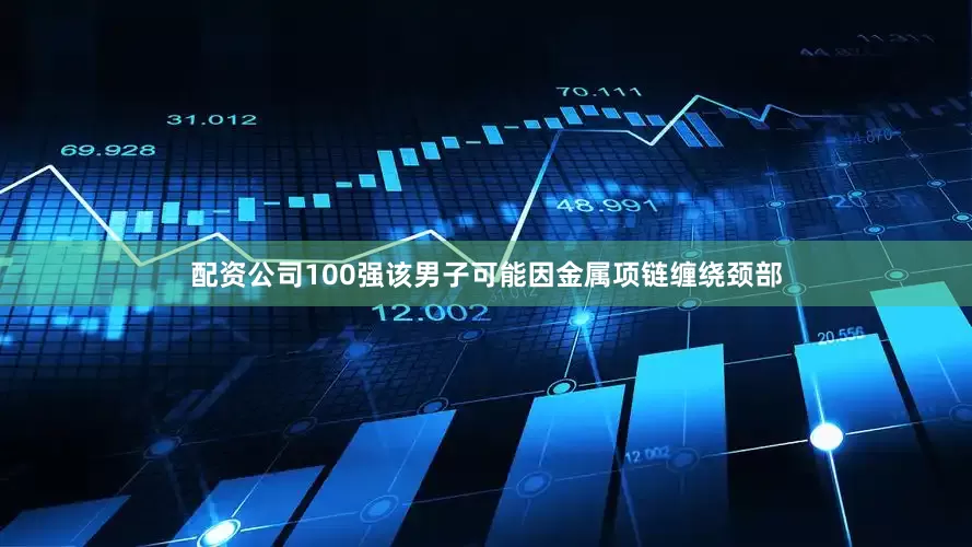 配资公司100强该男子可能因金属项链缠绕颈部