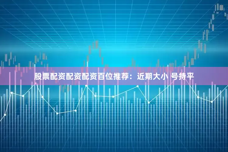 股票配资配资配资　　　　百位推荐：近期大小 号持平