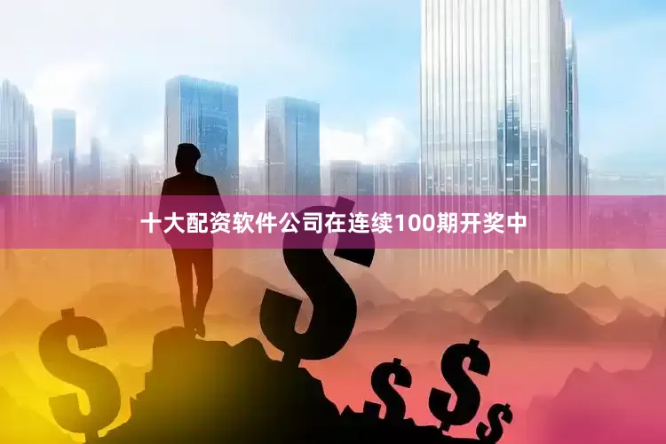 十大配资软件公司在连续100期开奖中