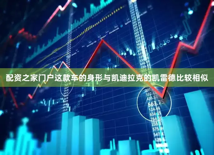 配资之家门户这款车的身形与凯迪拉克的凯雷德比较相似