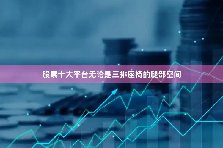 股票十大平台无论是三排座椅的腿部空间