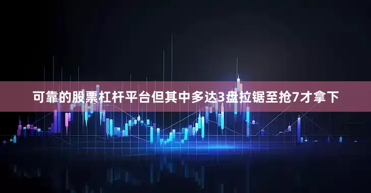 可靠的股票杠杆平台但其中多达3盘拉锯至抢7才拿下