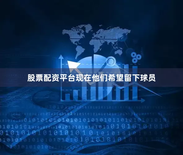 股票配资平台现在他们希望留下球员