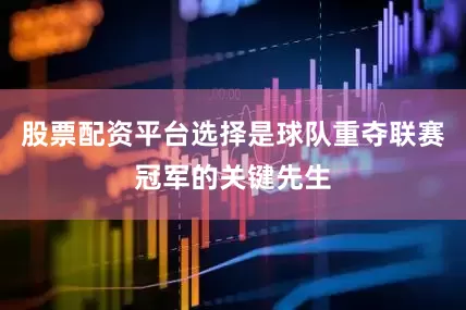 股票配资平台选择是球队重夺联赛冠军的关键先生
