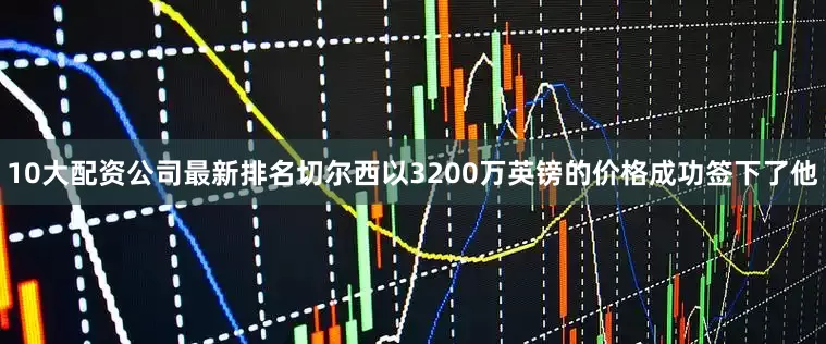 10大配资公司最新排名切尔西以3200万英镑的价格成功签下了他