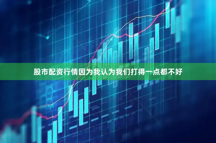 股市配资行情因为我认为我们打得一点都不好