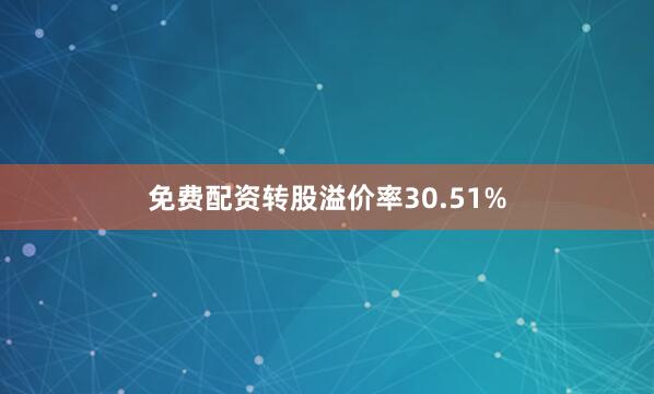 免费配资转股溢价率30.51%
