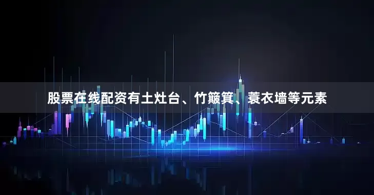 股票在线配资有土灶台、竹簸箕、蓑衣墙等元素