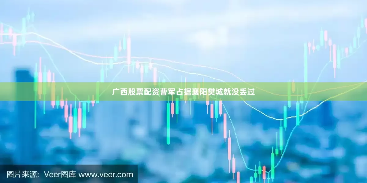广西股票配资曹军占据襄阳樊城就没丢过
