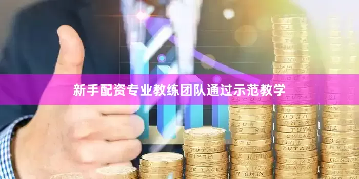 新手配资专业教练团队通过示范教学
