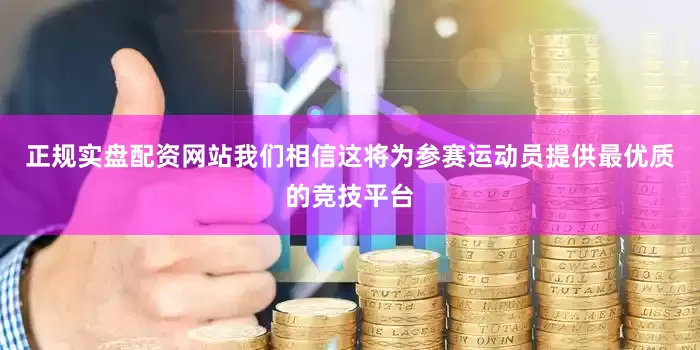 正规实盘配资网站我们相信这将为参赛运动员提供最优质的竞技平台
