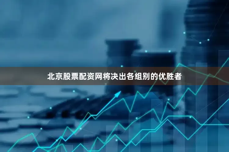 北京股票配资网将决出各组别的优胜者