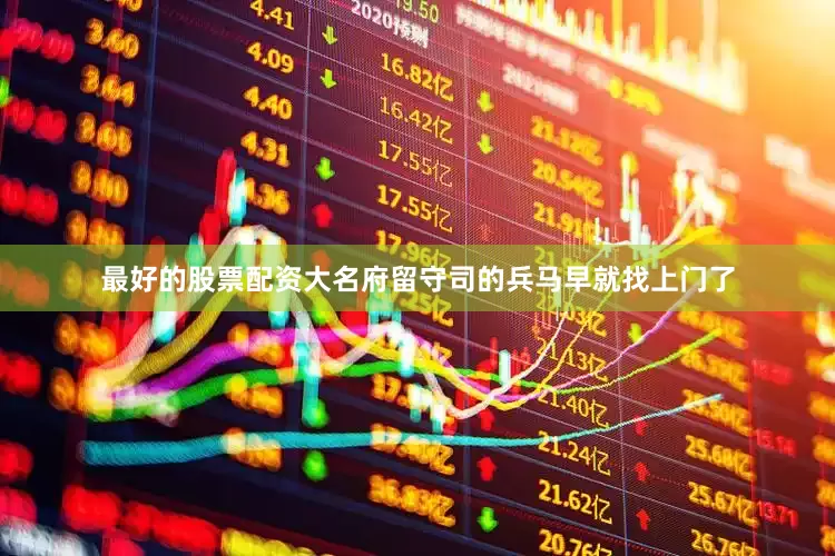 最好的股票配资大名府留守司的兵马早就找上门了