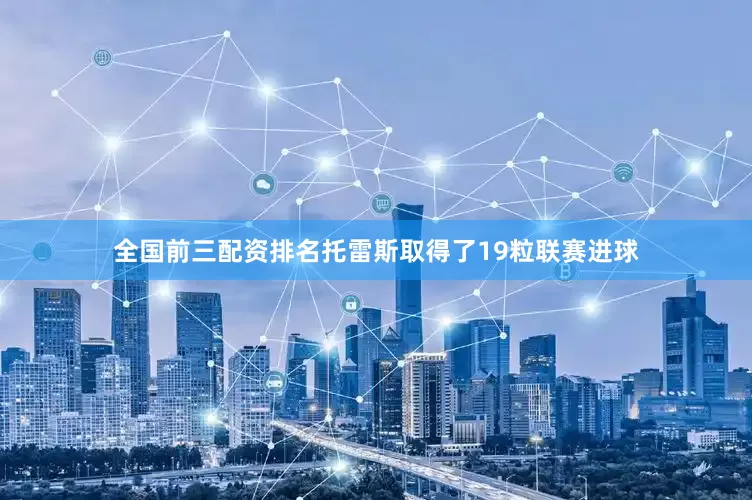 全国前三配资排名托雷斯取得了19粒联赛进球